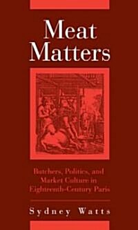 Meat Matters: Butchers, Politics, and Market Culture in Eighteenth-Century Paris (Hardcover)