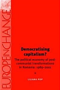 Democratising Capitalism? : The Political Economy of Post-communist Transformations in Romania, 1989-2001 (Hardcover)