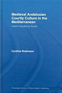 Medieval Andalusian Courtly Culture in the Mediterranean : Hadith Bayad Wa Riyad (Hardcover)