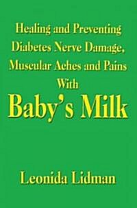 Healing And Preventing Diabetes Nerve Damage, Muscular Aches And Pains With Babys Milk (Paperback)