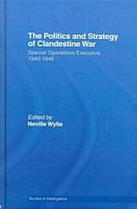The Politics and Strategy of Clandestine War : Special Operations Executive, 1940-1946 (Hardcover)