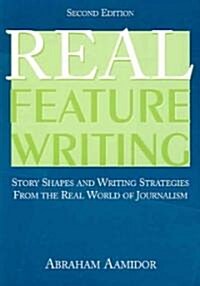 Real Feature Writing: Story Shapes and Writing Strategies from the Real World of Journalism (Paperback, 2)