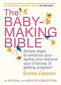 The Baby-Making Bible : Simple Steps to Enhance Your Fertility and Improve Your Chances of Getting Pregnant (Paperback)