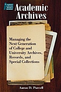 Academic Archives:: Managing the Next Generation of College and University Archives, Records, and Special Collections (Paperback)