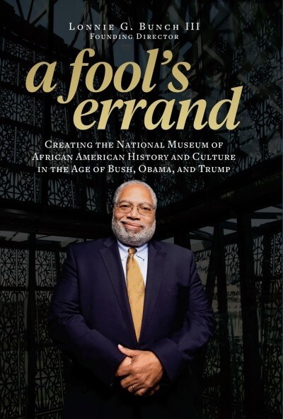 A Fools Errand: Creating the National Museum of African American History and Culture in the Age of Bush, Obama, and Trump (Hardcover)