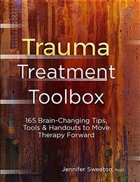 Trauma treatment toolbox : 165 brain-changing tips, tools & handouts to move therapy forward