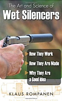 The Art and Science of Wet Silencers: How They Work, How They Are Made, Why They Are a Good Idea (Paperback)