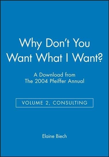 Why Dont You Want What I Want?: A Download from the 2004 Pfeiffer Annual (Volume 2, Consulting) (Hardcover)