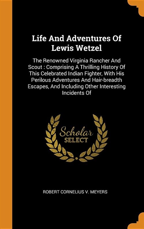 Life and Adventures of Lewis Wetzel: The Renowned Virginia Rancher and Scout: Comprising a Thrilling History of This Celebrated Indian Fighter, with H (Hardcover)