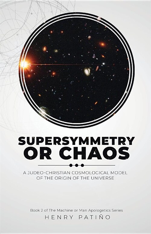 Supersymmetry or Chaos: A Judeo-Christian Cosmological Model of the Origin of the Universe Book 2 of the Machine or Man Apologetics Series (Paperback)