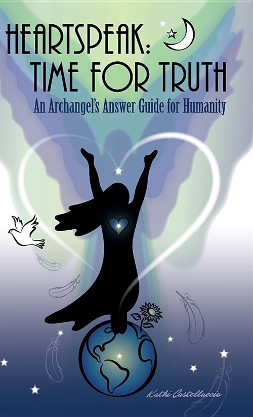 Heartspeak: Time for Truth - An Archangels Answer Guide for Humanity (Hardcover)