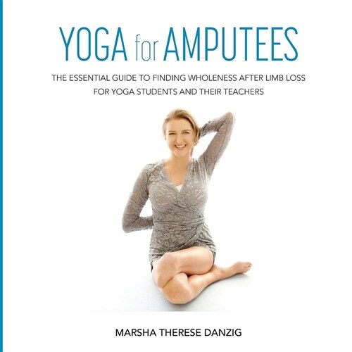 Yoga for Amputees: The Essential Guide to Finding Wholeness After Limb Loss for Yoga Students and Their Teachers (Paperback)