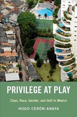 Privilege at Play: Class, Race, Gender, and Golf in Mexico (Hardcover)