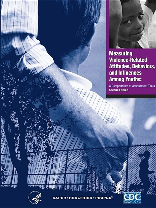 Measuring Violence-Related Attitudes, Behaviors, and Influences Among Youths: A Compendium of Assessment Tools - Second Edition (Paperback)