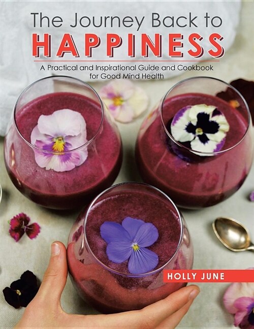 The Journey Back to Happiness: A Practical and Inspirational Guide and Cookbook for Good Mind Health (Paperback)