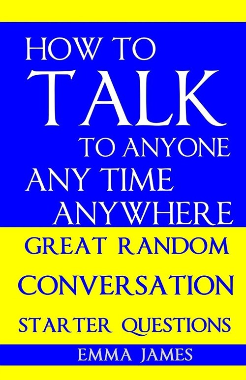 How to Talk to Anyone, Any Time, Anywhere: Great Random Conversation Starter Questions (Paperback)
