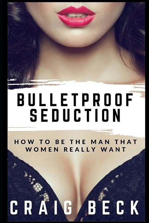 Bulletproof Seduction: How to Be the Man That Women Really Want (Paperback)