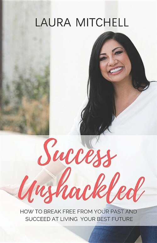 Success Unshackled: How to Break Free from Your Past and Succeed at Living Your Best Future (Paperback)