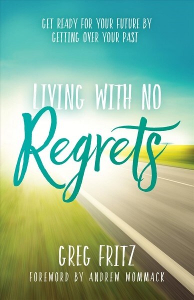 Living with No Regrets: Get Ready for Your Future, by Getting Over Your Past (Paperback)