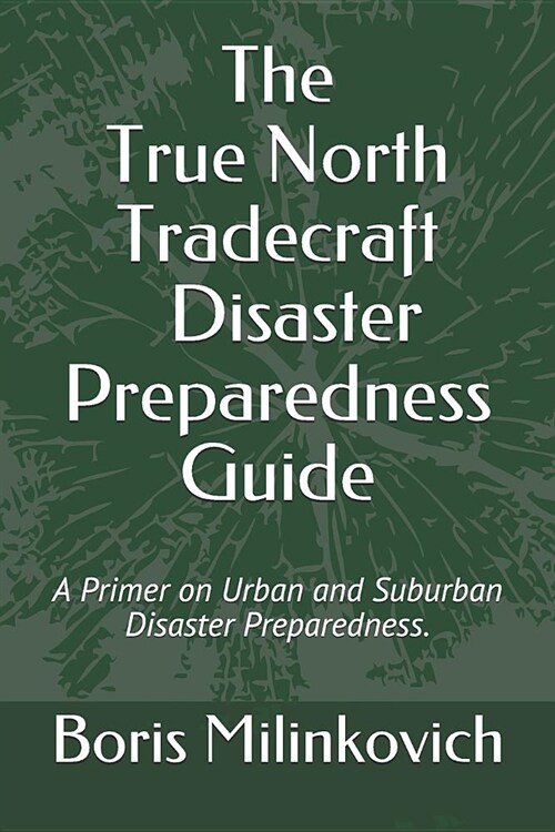 The True North Tradecraft Disaster Preparedness Guide: A Primer on Urban and Suburban Disaster Preparedness. (Paperback)