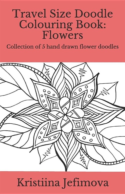 Travel Size Doodle Colouring Book: Flowers: Collection of 5 Hand Drawn Flower Doodles (Paperback)