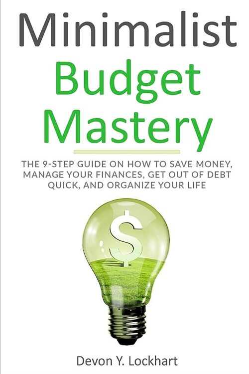 Minimalist Budget Mastery: The 9-Step Guide on How to Save Money, Manage Your Finances, Get Out of Debt Quick, and Organize Your Life (Including (Paperback)