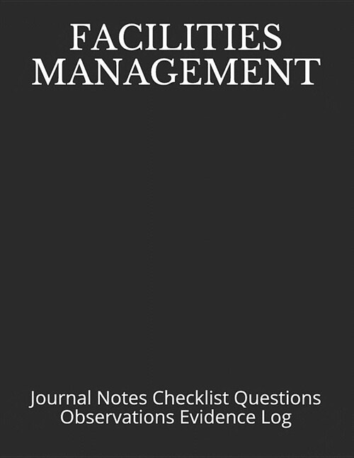 Facilities Management: Journal Notes Checklist Questions Observations Evidence Log (Paperback)