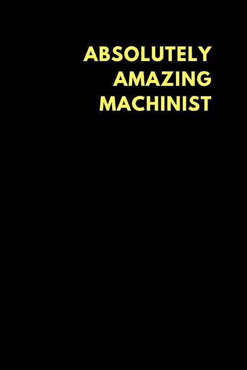 Absolutely Amazing Machinist: Lined Notebook Journal to Write In, Funny Gift Friends Family (150 Pages) (Paperback)