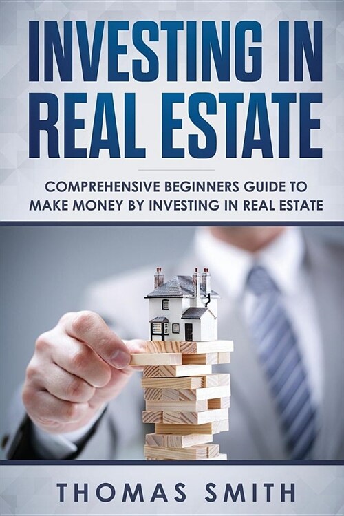 Investing in Real Estate: Comprehensive Beginners Guide to Make Money by Investing in Real Estate (Paperback)