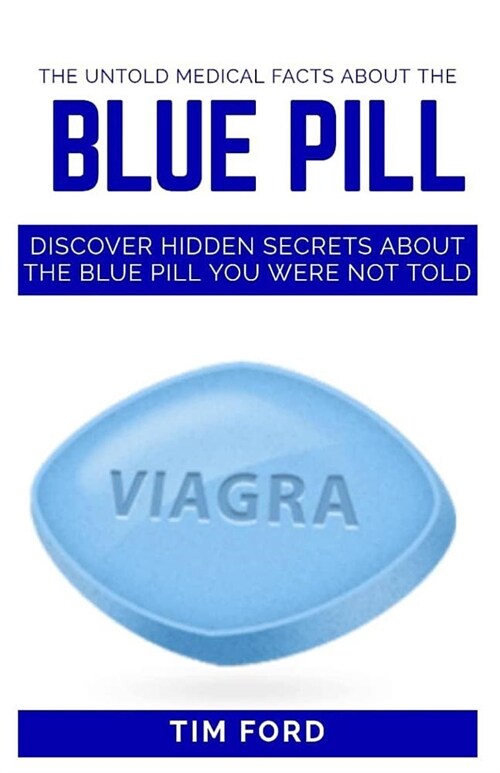 The Untold Medical Facts about the Blue Pill: Discover Hidden Secrets about the Blue Pill You Were Not Told (Paperback)