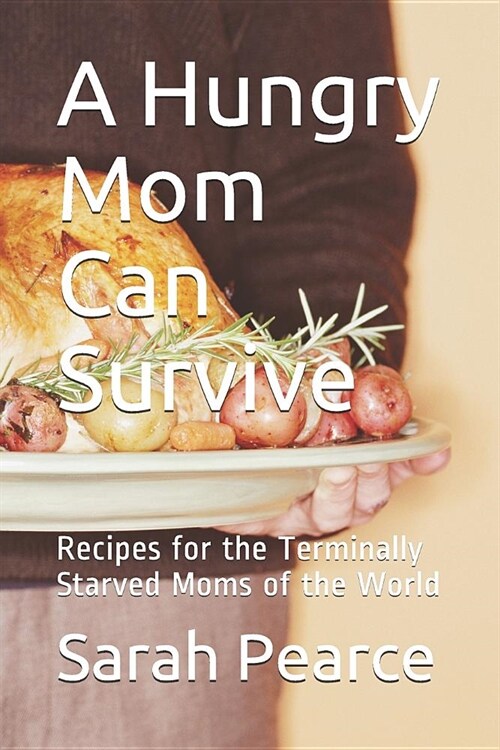 A Hungry Mom Can Survive: Recipes for the Terminally Starved Moms of the World (Paperback)