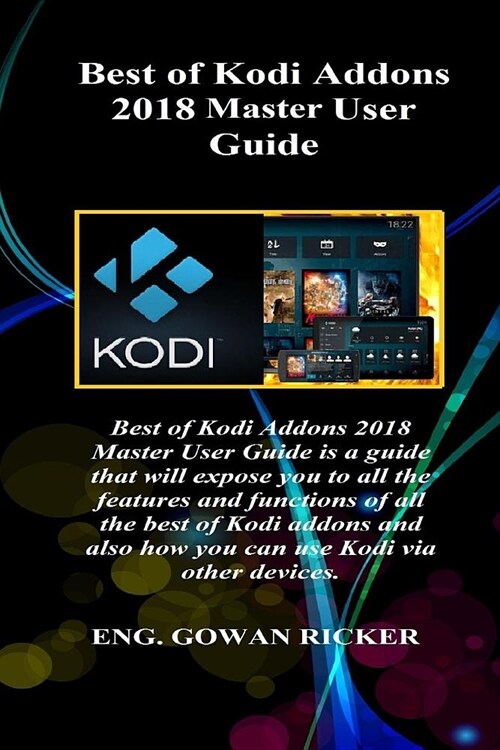 Best of Kodi Addons 2018 Master User Guide: Best of Kodi Addons 2018 Master User Guide Is a Guide That Will Expose You to All the Features and Functio (Paperback)