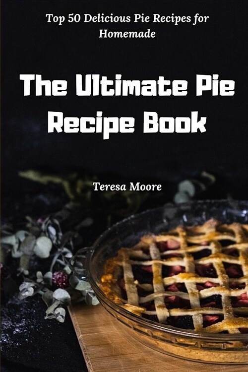 The Ultimate Pie Recipe Book: Top 50 Delicious Pie Recipes for Homemade (Paperback)