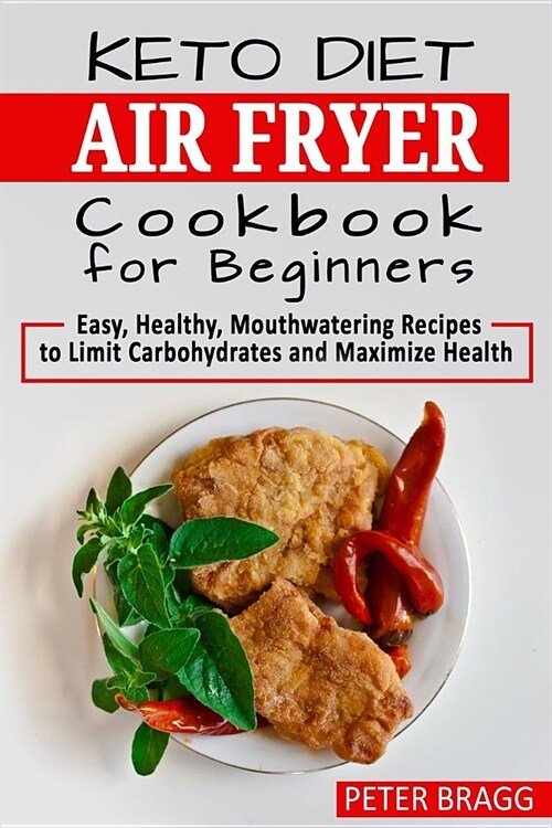 Keto Diet Air Fryer Cookbook for Beginners: Easy, Healthy, Mouthwatering Recipes to Limit Carbohydrates and Maximize Health (Paperback)