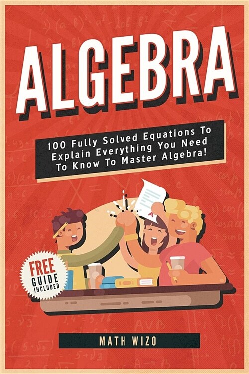 Algebra: 100 Fully Solved Equations to Explain Everything You Need to Know to Master Algebra! (Paperback)