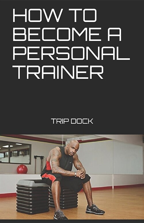 How to Become a Personal Trainer: My Entrepreneur and Start a Personal Training Business (Paperback)