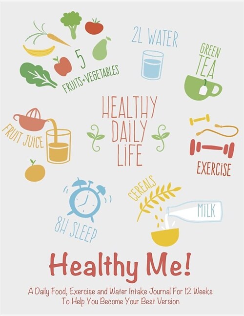 Healthy Me!: A Daily Food, Exercise and Water Intake Journal for 12 Weeks to Help You Become Your Best Version (Paperback)