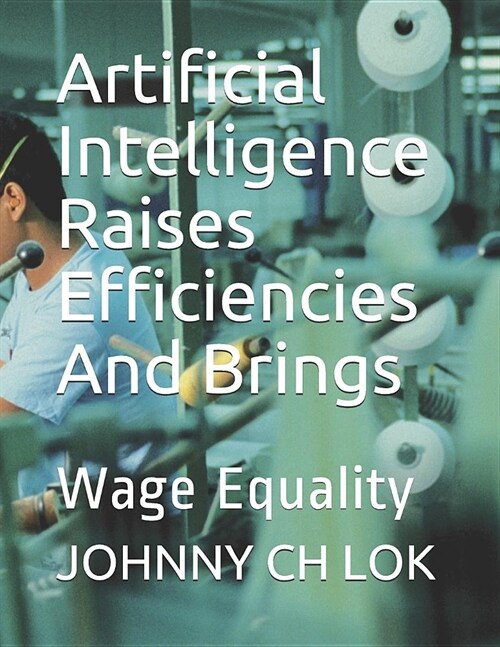 Artificial Intelligence Raises Efficiencies and Brings: Wage Equality (Paperback)