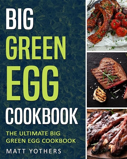 Big Green Egg: The Ultimate Big Green Egg Cookbook: Quick and Easy Big Green Egg Smoker Grill BBQ Recipes for Your Family (Paperback)