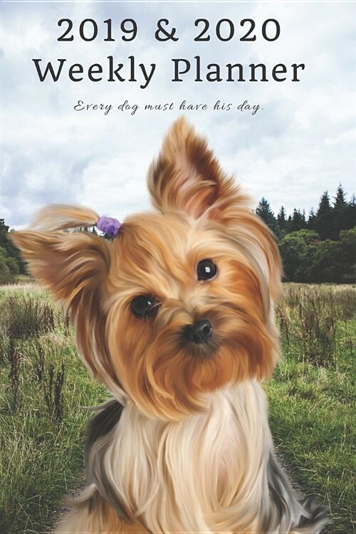 2019 & 2020 Weekly Planner Every Dog Must Have His Day.: Funny Silky Yorkshire Terrier in Nature: Two Year Agenda Datebook: Plan Goals to Gain & Work (Paperback)