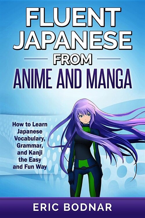 Fluent Japanese from Anime and Manga: How to Learn Japanese Vocabulary, Grammar, and Kanji the Easy and Fun Way (Revised and Updated) (Paperback)