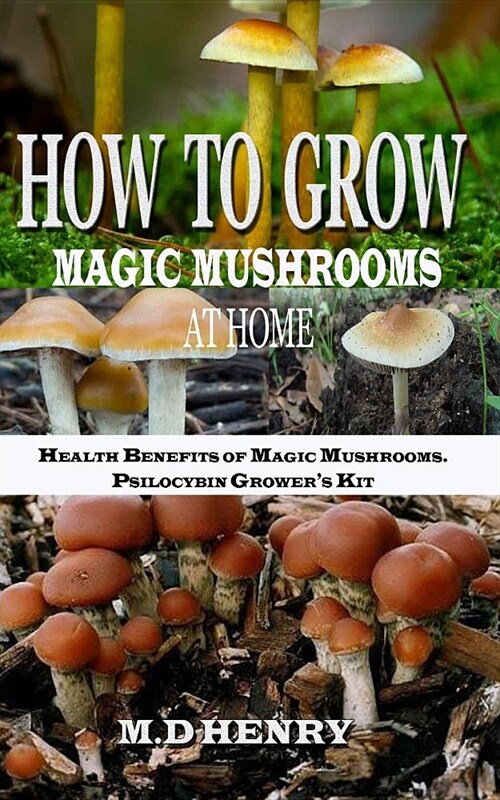 How to Grow Magic Mushrooms at Home +: Health Benefits of Magic Mushrooms. Psilocybin Growers Kit (Paperback)