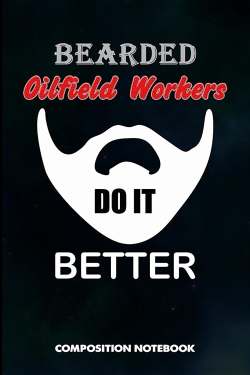 Bearded Oilfield Workers Do It Better: Composition Notebook, Funny Father Birthday Journal for Roughneck Rig Drillers to Write on (Paperback)