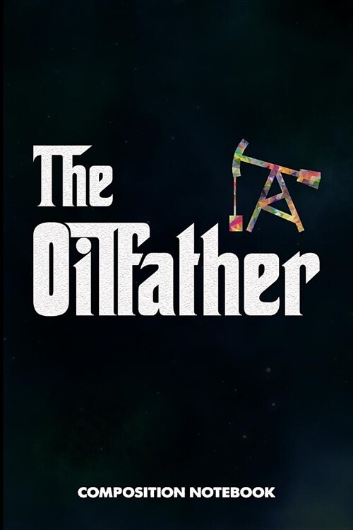 The Oilfather: Composition Notebook, Funny Father Birthday Journal for Roughneck Rig Drillers to Write on (Paperback)