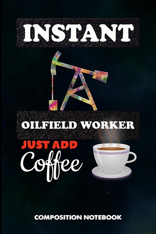 Instant Oilfield Worker Just Add Coffee: Composition Notebook, Funny Sarcastic Birthday Journal for Roughneck Rig Drillers to Write on (Paperback)
