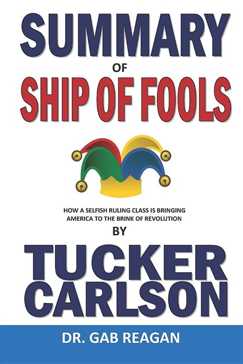 Summary of Ship of Fools by Tucker Carlson: How a Selfish Ruling Class Is Bringing America to the Brink of Revolution (Paperback)