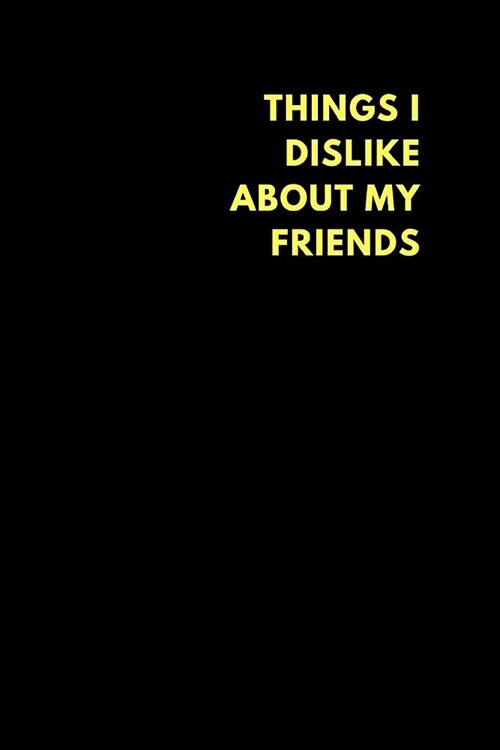 Things I Dislike about My Friends: Lined Notebook Journal to Write In, Gift for Friends Family Coworkers (200 Pages) (Paperback)