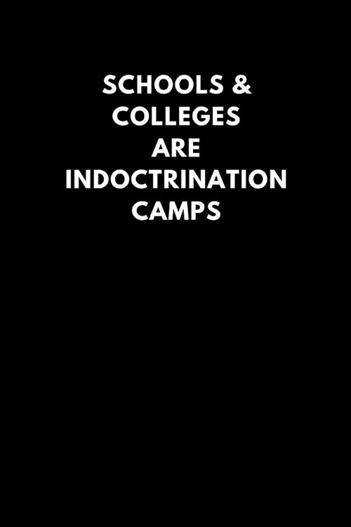 Schools & Colleges Are Indoctrination Camps: Lined Notebook Journal to Write In, Gift for Friends Family Coworkers (200 Pages) (Paperback)