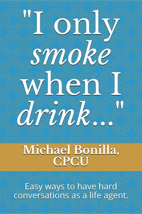 I only smoke when I drink...: Easy ways to have hard conversations as a life agent. (Paperback)