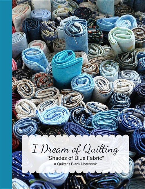 I Dream of Quilting Shades of Blue Fabric a Quilters Blank Notebook (Paperback)